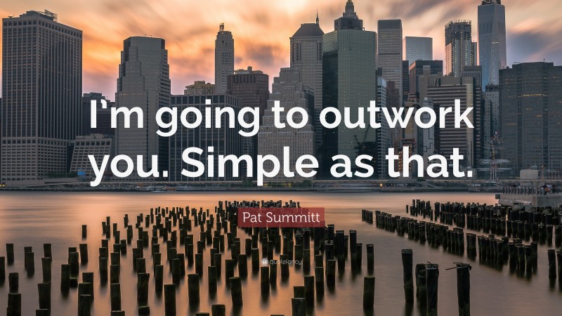Pat Summitt Quote: “I’m going to outwork you. Simple as that.”