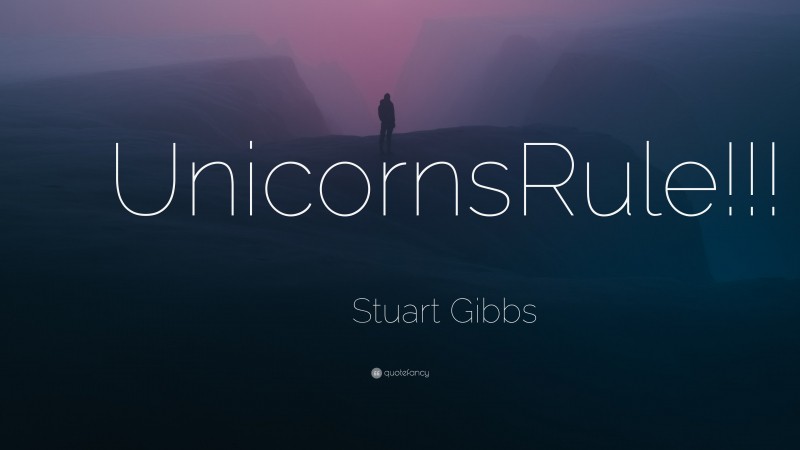 Stuart Gibbs Quote: “UnicornsRule!!!”