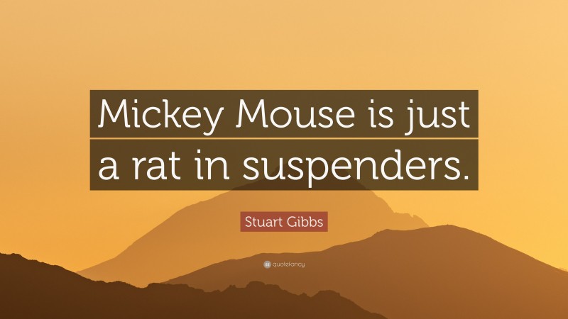Stuart Gibbs Quote: “Mickey Mouse is just a rat in suspenders.”