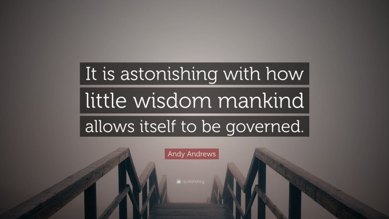 Andy Andrews Quote: “It is astonishing with how little wisdom mankind allows itself to be governed.”