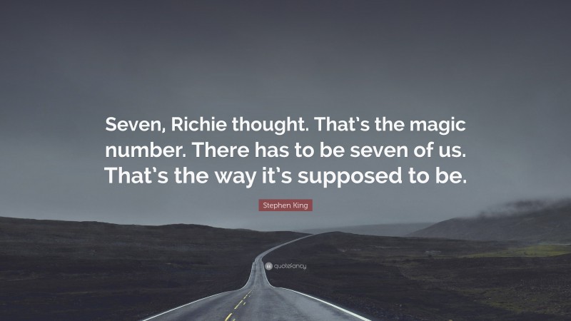 Stephen King Quote: “Seven, Richie thought. That’s the magic number. There has to be seven of us. That’s the way it’s supposed to be.”