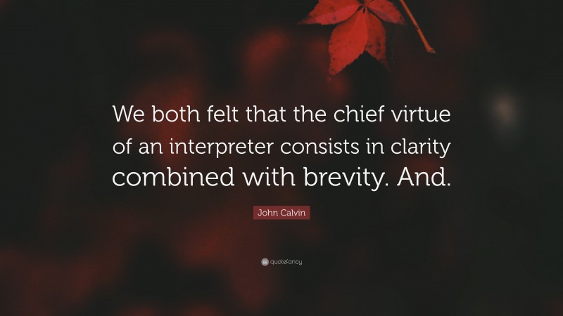 John Calvin Quote: “We both felt that the chief virtue of an interpreter consists in clarity combined with brevity. And.”