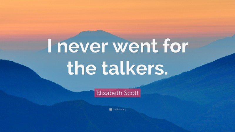 Elizabeth Scott Quote: “I never went for the talkers.”