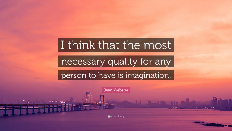 Jean Webster Quote: “I think that the most necessary quality for any person to have is imagination.”