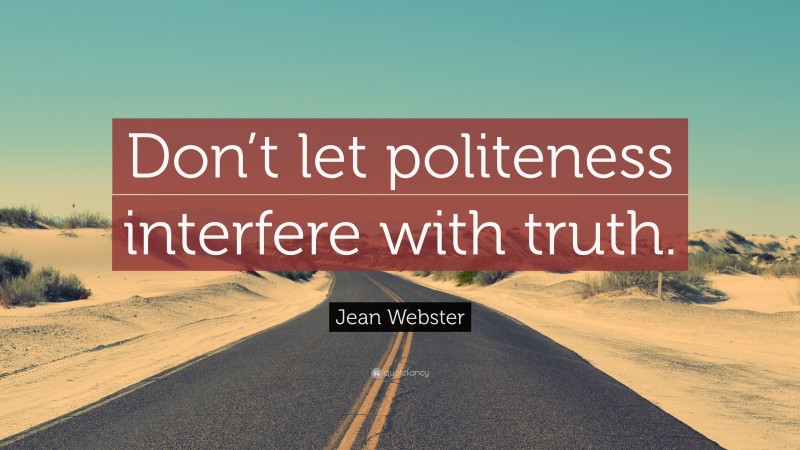 Jean Webster Quote: “Don’t let politeness interfere with truth.”