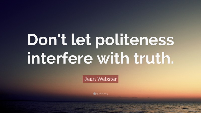 Jean Webster Quote: “Don’t let politeness interfere with truth.”