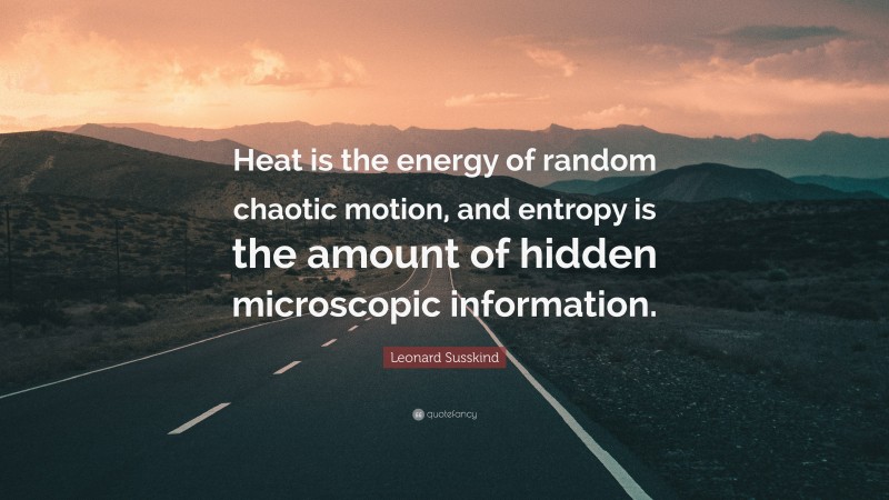 Leonard Susskind Quote: “Heat is the energy of random chaotic motion, and entropy is the amount of hidden microscopic information.”