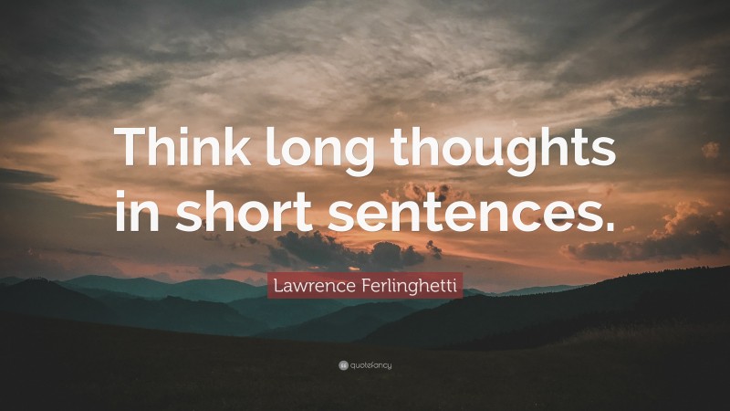 Lawrence Ferlinghetti Quote: “Think long thoughts in short sentences.”