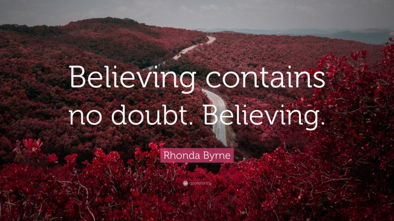 Rhonda Byrne Quote: “Believing contains no doubt. Believing.”