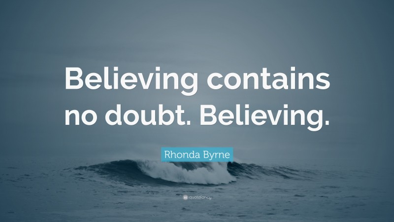 Rhonda Byrne Quote: “Believing contains no doubt. Believing.”