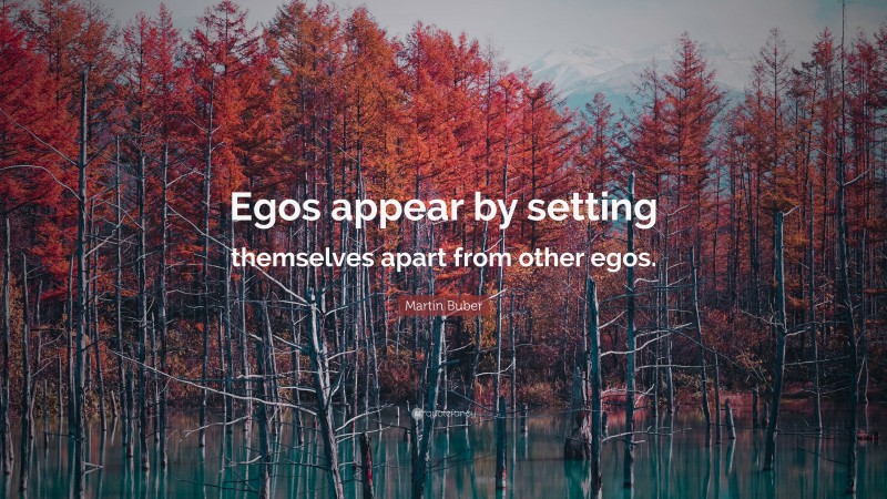 Martin Buber Quote: “Egos appear by setting themselves apart from other egos.”