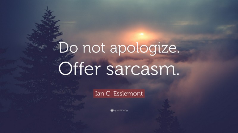 Ian C. Esslemont Quote: “Do not apologize. Offer sarcasm.”