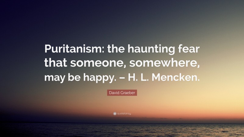 David Graeber Quote: “Puritanism: The Haunting Fear That Someone ...