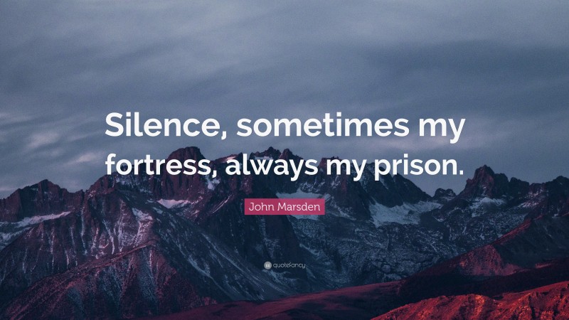John Marsden Quote: “Silence, sometimes my fortress, always my prison.”