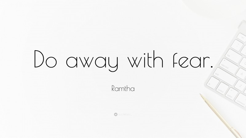 Ramtha Quote: “Do away with fear.”