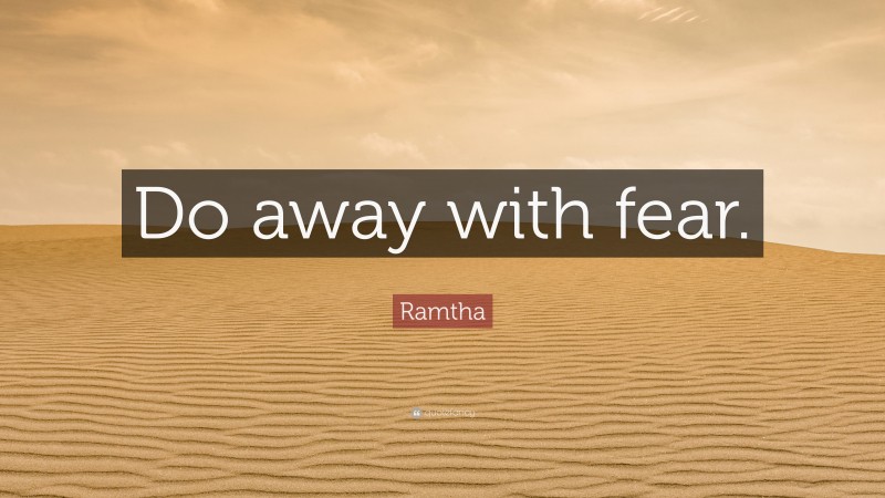 Ramtha Quote: “Do away with fear.”