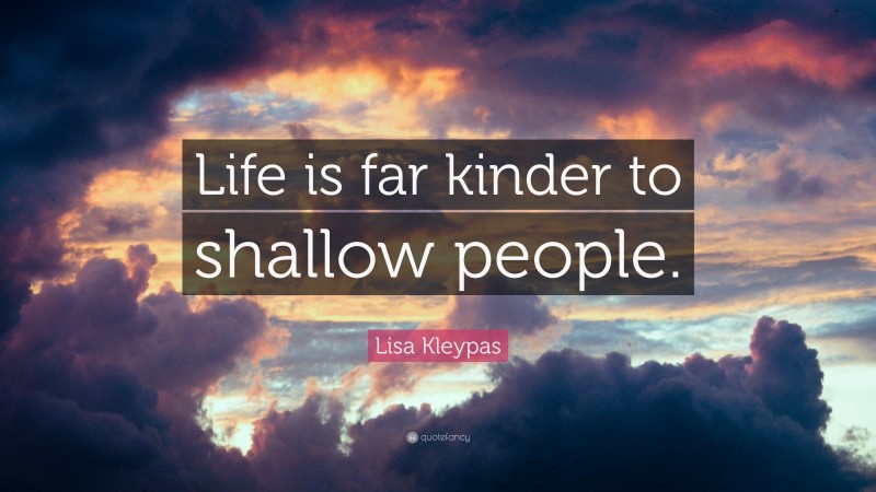 Lisa Kleypas Quote: “Life is far kinder to shallow people.”