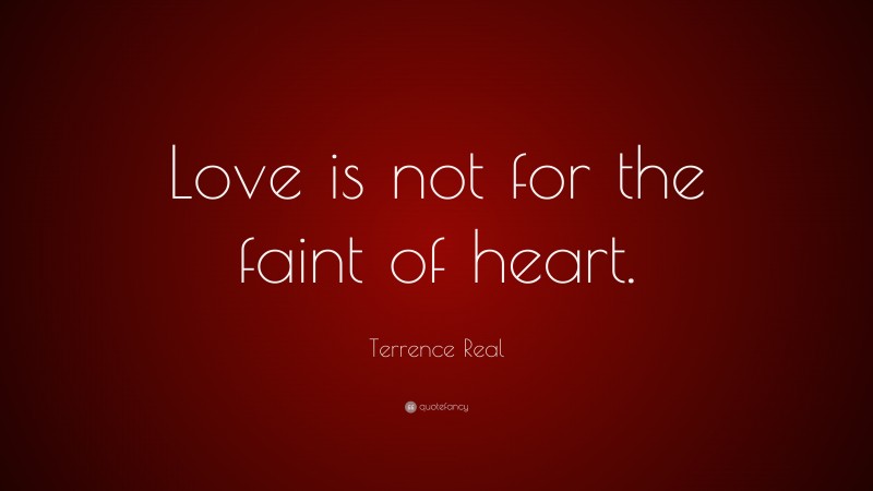 Terrence Real Quote: “Love is not for the faint of heart.”