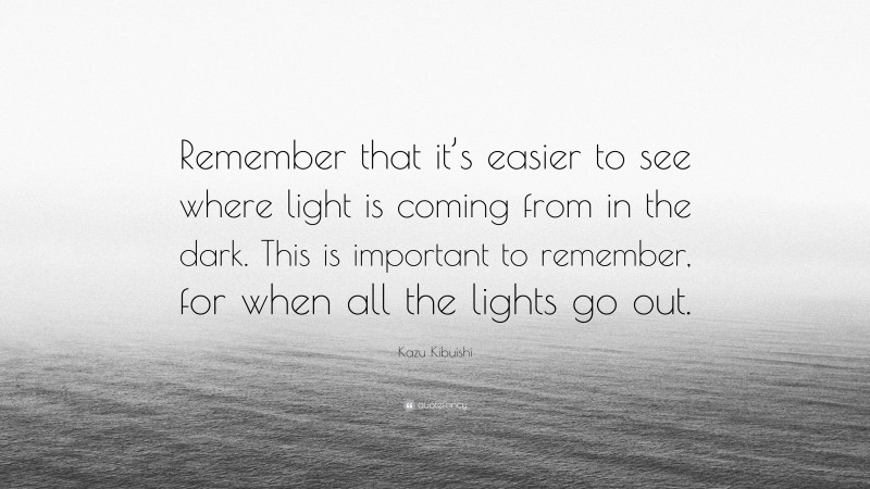 Kazu Kibuishi Quote: “Remember that it’s easier to see where light is coming from in the dark. This is important to remember, for when all the lights go out.”