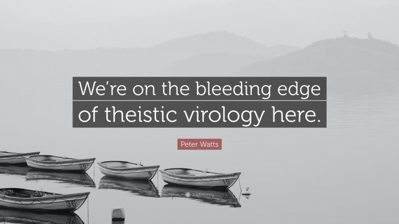 Peter Watts Quote: “We’re on the bleeding edge of theistic virology here.”
