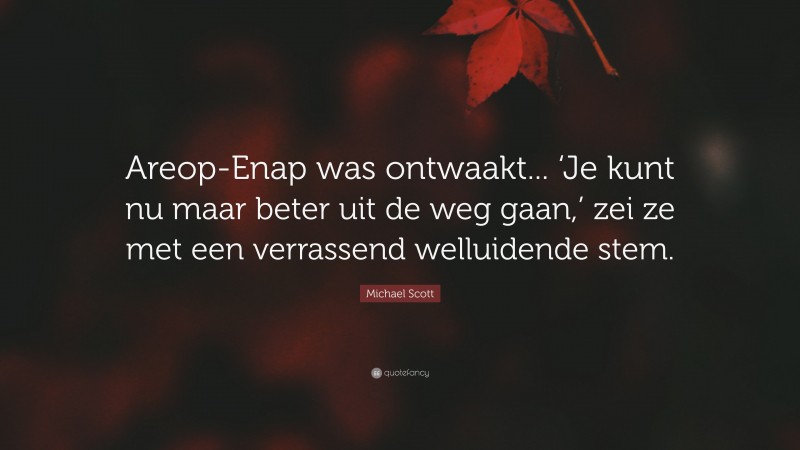 Michael Scott Quote: “Areop-Enap was ontwaakt... ‘Je kunt nu maar beter uit de weg gaan,’ zei ze met een verrassend welluidende stem.”