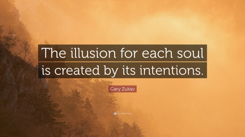 Gary Zukav Quote: “The illusion for each soul is created by its intentions.”