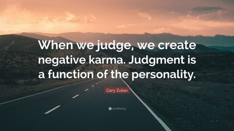 Gary Zukav Quote: “When we judge, we create negative karma. Judgment is a function of the personality.”