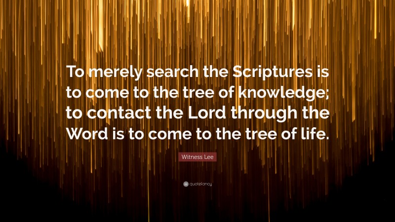 Witness Lee Quote: “To merely search the Scriptures is to come to the tree of knowledge; to contact the Lord through the Word is to come to the tree of life.”