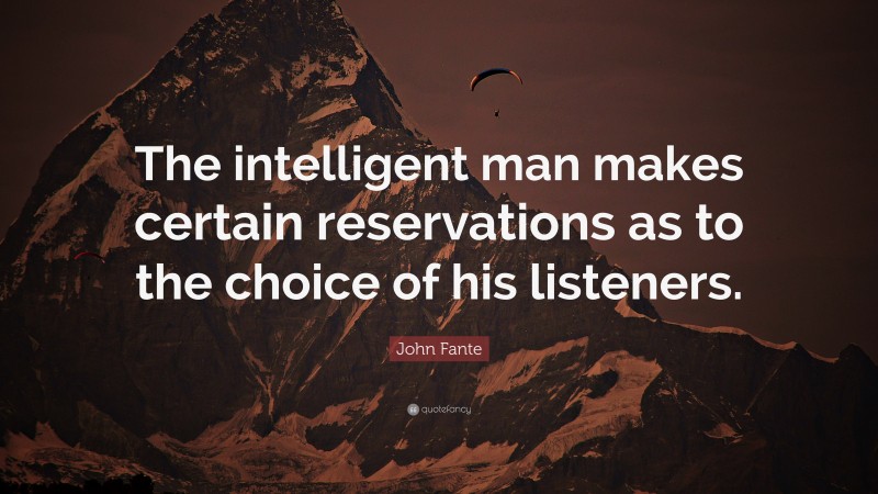 John Fante Quote: “The intelligent man makes certain reservations as to the choice of his listeners.”