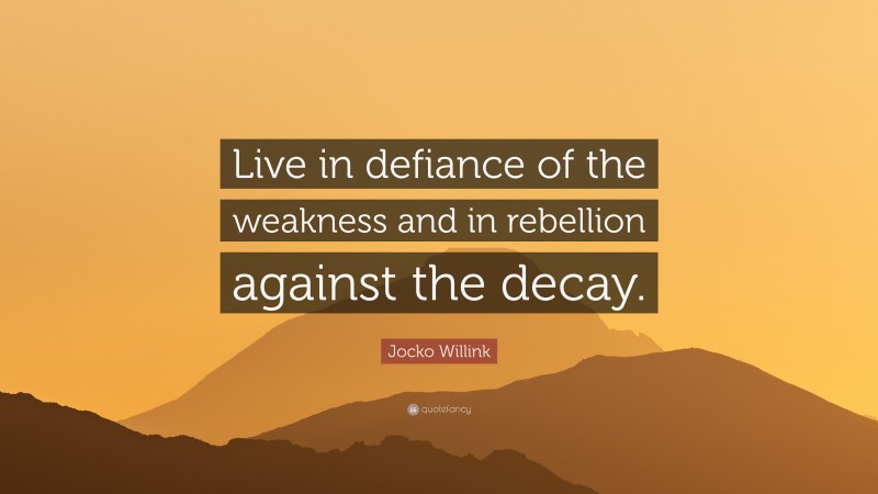 Jocko Willink Quote: “Live in defiance of the weakness and in rebellion against the decay.”
