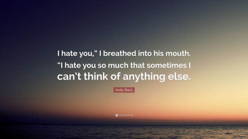 Holly Black Quote: “I hate you,” I breathed into his mouth. “I hate you so much that sometimes I can’t think of anything else.”