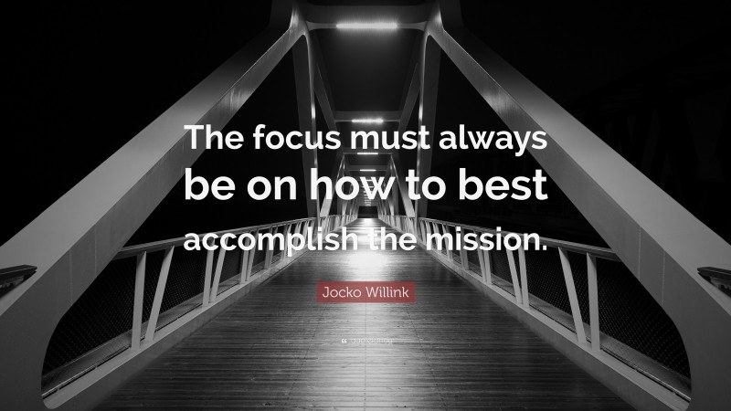 Jocko Willink Quote: “The focus must always be on how to best accomplish the mission.”