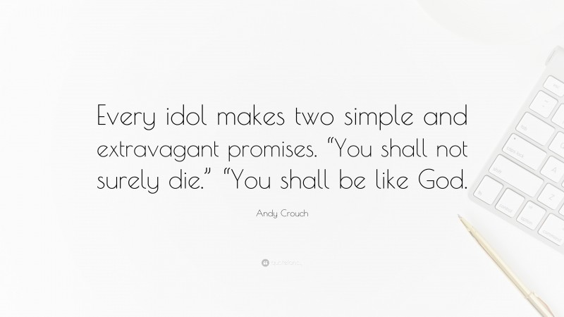 Andy Crouch Quote: “Every idol makes two simple and extravagant promises. “You shall not surely die.” “You shall be like God.”