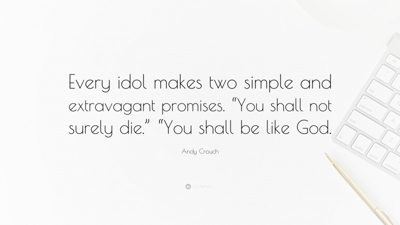 Andy Crouch Quote: “Every idol makes two simple and extravagant promises. “You shall not surely die.” “You shall be like God.”
