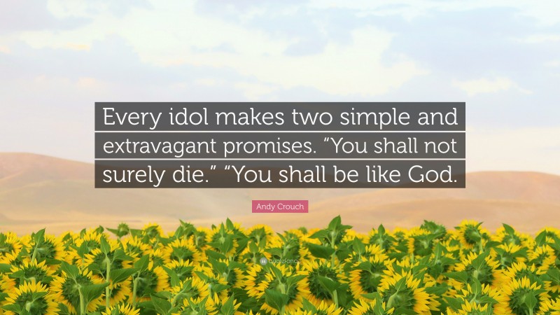 Andy Crouch Quote: “Every idol makes two simple and extravagant promises. “You shall not surely die.” “You shall be like God.”