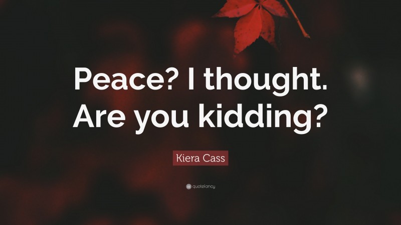 Kiera Cass Quote: “Peace? I thought. Are you kidding?”