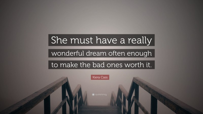 Kiera Cass Quote: “She must have a really wonderful dream often enough to make the bad ones worth it.”