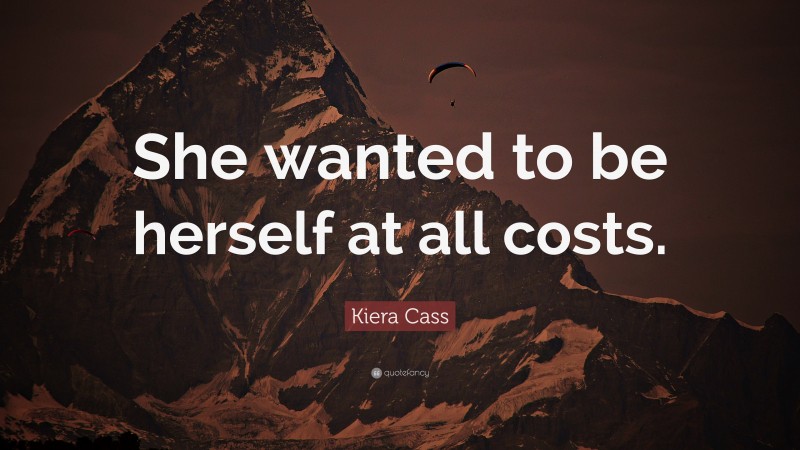 Kiera Cass Quote: “She wanted to be herself at all costs.”