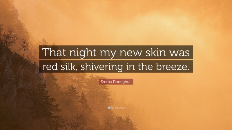 Emma Donoghue Quote: “That night my new skin was red silk, shivering in the breeze.”