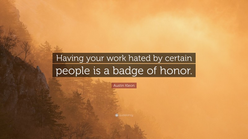 Austin Kleon Quote: “Having your work hated by certain people is a badge of honor.”