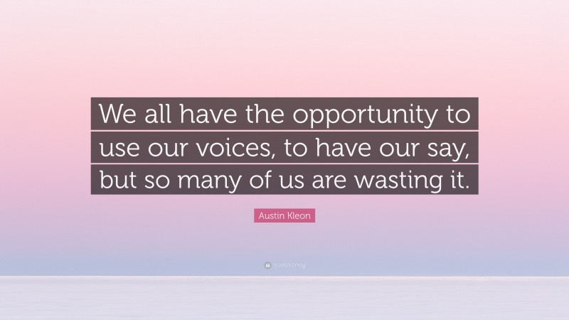 Austin Kleon Quote: “We All Have The Opportunity To Use Our Voices, To ...