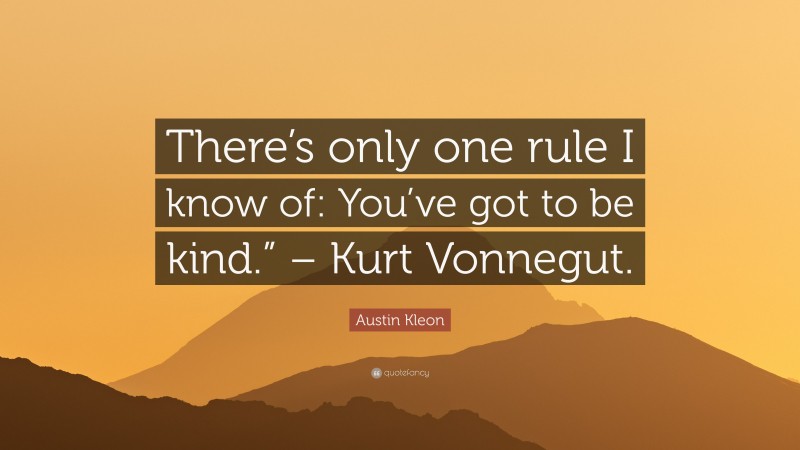 Austin Kleon Quote: “There’s only one rule I know of: You’ve got to be kind.” – Kurt Vonnegut.”
