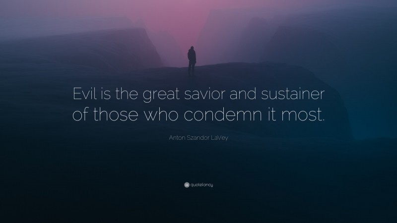 Anton Szandor LaVey Quote: “Evil is the great savior and sustainer of those who condemn it most.”