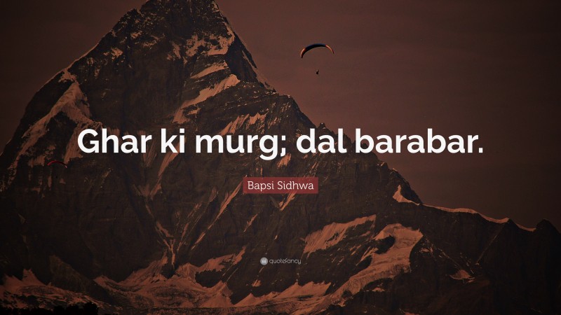 Bapsi Sidhwa Quote: “Ghar ki murg; dal barabar.”