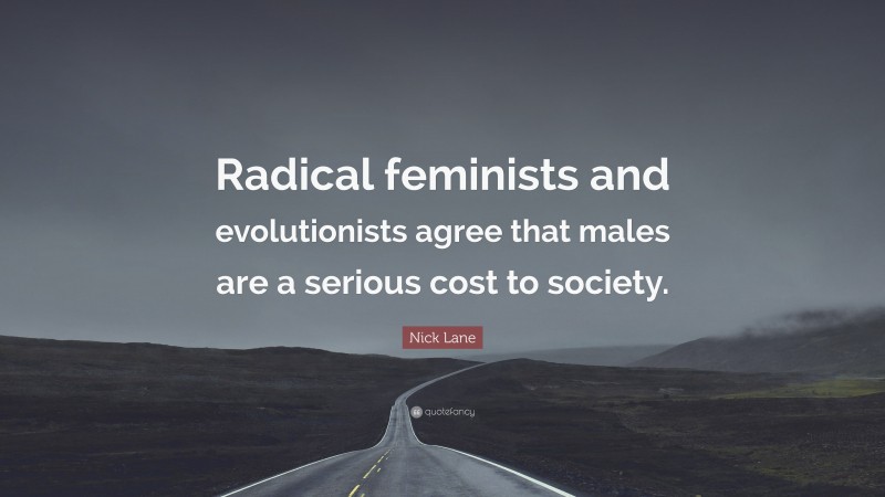 Nick Lane Quote: “Radical feminists and evolutionists agree that males are a serious cost to society.”