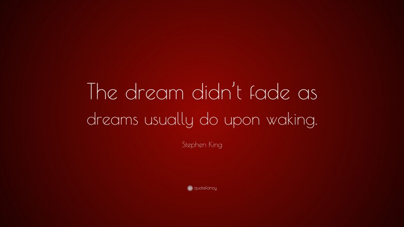Stephen King Quote: “The dream didn’t fade as dreams usually do upon waking.”