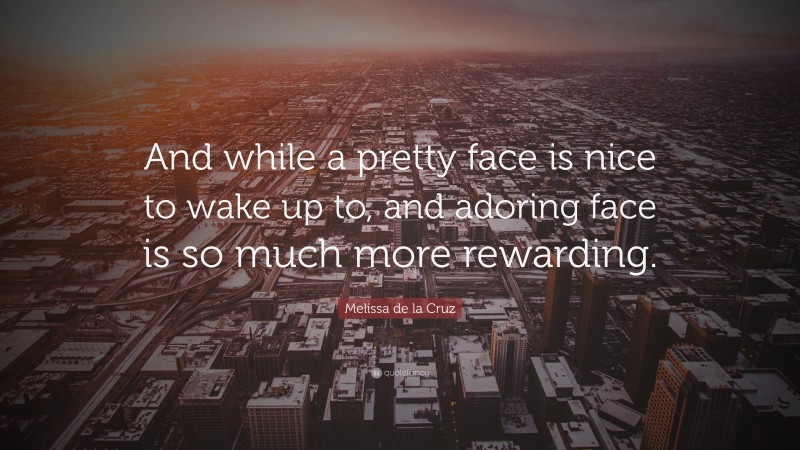 Melissa de la Cruz Quote: “And while a pretty face is nice to wake up to, and adoring face is so much more rewarding.”