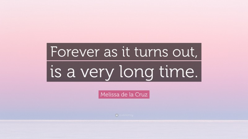Melissa de la Cruz Quote: “Forever as it turns out, is a very long time.”