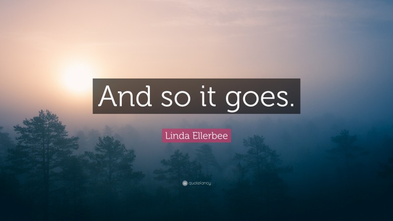 Linda Ellerbee Quote: “And so it goes.”
