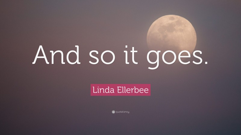 Linda Ellerbee Quote: “And so it goes.”